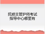 抚顺主管护师考试指导中心哪里有
