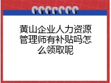 黄山企业人力资源管理师有补贴吗怎么领取呢