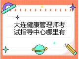 大连健康管理师考试指导中心哪里有