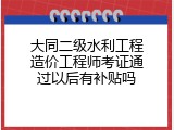 大同二级水利工程造价工程师考证通过以后有补贴吗