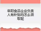 阜阳食品企业负责人有补贴吗怎么领取呢