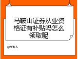马鞍山证券从业资格证有补贴吗怎么领取呢