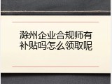 滁州企业合规师有补贴吗怎么领取呢