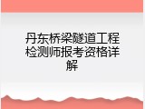 丹东桥梁隧道工程检测师报考资格详解
