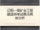 辽阳一级矿业工程建造师考试难点具体分析