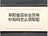 阜阳食品安全员有补贴吗怎么领取呢