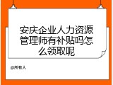 安庆企业人力资源管理师有补贴吗怎么领取呢