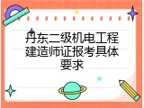 丹东二级机电工程建造师证报考具体要求
