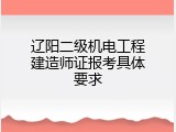 辽阳二级机电工程建造师证报考具体要求
