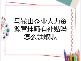 马鞍山企业人力资源管理师有补贴吗怎么领取呢