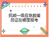 抚顺一级应急救援员证在哪里报考