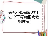烟台中级建筑施工安全工程师报考资格详解