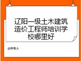 辽阳一级土木建筑造价工程师培训学校哪里好