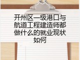 开州区一级港口与航道工程建造师都做什么的就业现状如何