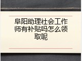 阜阳助理社会工作师有补贴吗怎么领取呢