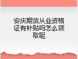 安庆期货从业资格证有补贴吗怎么领取呢
