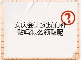 安庆会计实操有补贴吗怎么领取呢