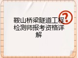 鞍山桥梁隧道工程检测师报考资格详解