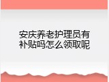 安庆养老护理员有补贴吗怎么领取呢