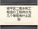 梁平区二级水利工程造价工程师分为几个等级有什么区别