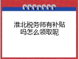 淮北税务师有补贴吗怎么领取呢