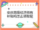 安庆高级经济师有补贴吗怎么领取呢