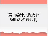 黄山会计实操有补贴吗怎么领取呢