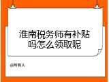 淮南税务师有补贴吗怎么领取呢
