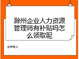 滁州企业人力资源管理师有补贴吗怎么领取呢