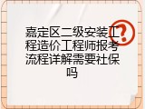 嘉定区二级安装工程造价工程师报考流程详解需要社保吗