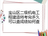 宝山区二级机电工程建造师考完多久可以查成绩如何查