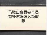 马鞍山食品安全员有补贴吗怎么领取呢
