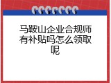 马鞍山企业合规师有补贴吗怎么领取呢