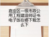 嘉定区一级市政公用工程建造师证书电子版在哪下载怎么下