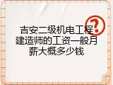 吉安二级机电工程建造师的工资一般月薪大概多少钱