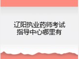 辽阳执业药师考试指导中心哪里有
