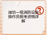 潍坊一级消防设施操作员报考资格详解
