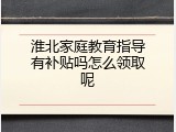 淮北家庭教育指导有补贴吗怎么领取呢