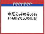 阜阳公共营养师有补贴吗怎么领取呢