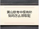 黄山软考中级有补贴吗怎么领取呢
