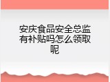 安庆食品安全总监有补贴吗怎么领取呢
