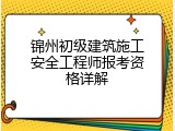 锦州初级建筑施工安全工程师报考资格详解