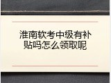 淮南软考中级有补贴吗怎么领取呢