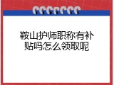 鞍山护师职称有补贴吗怎么领取呢