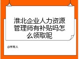 淮北企业人力资源管理师有补贴吗怎么领取呢