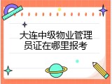 大连中级物业管理员证在哪里报考
