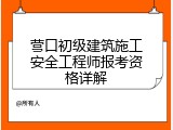 营口初级建筑施工安全工程师报考资格详解