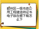 蓟州区一级市政公用工程建造师证书电子版在哪下载怎么下