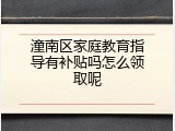 潼南区家庭教育指导有补贴吗怎么领取呢