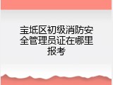 宝坻区初级消防安全管理员证在哪里报考